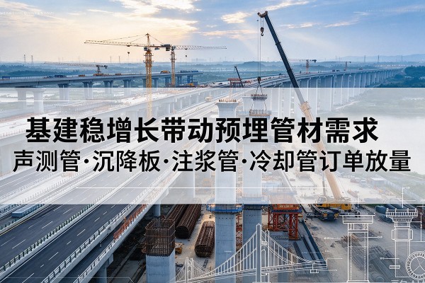 汉南基建稳增长带动预埋监测管材需求，声测管、沉降板、注浆管订单持续放量