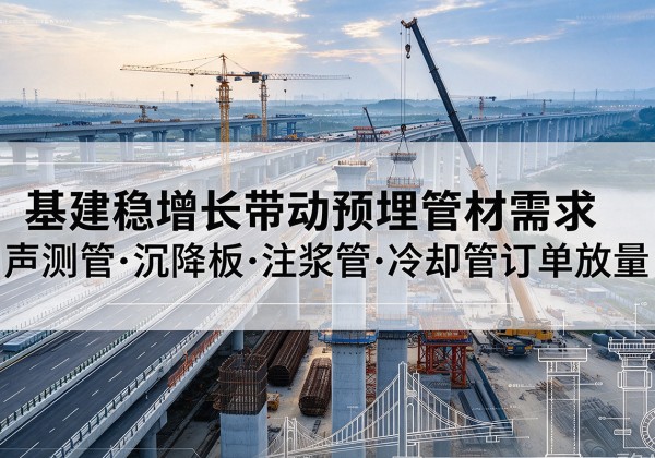 汉南基建稳增长带动预埋监测管材需求，声测管、沉降板、注浆管订单持续放量
